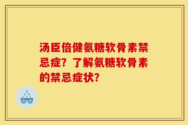 汤臣倍健氨糖软骨素禁忌症？了解氨糖软骨素的禁忌症状？