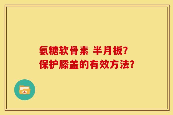 氨糖软骨素 半月板？保护膝盖的有效方法？