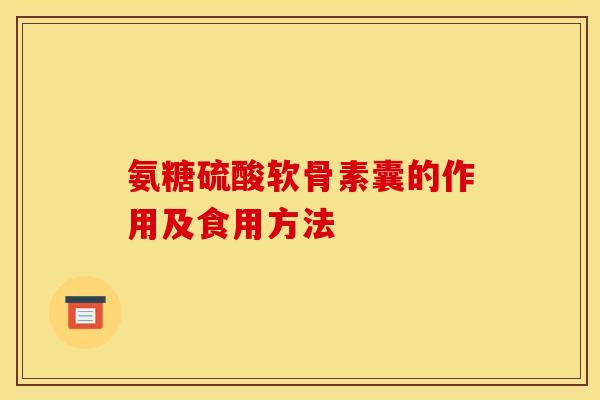 氨糖硫酸软骨素囊的作用及食用方法