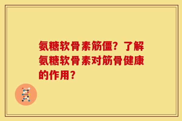 氨糖软骨素筋僵？了解氨糖软骨素对筋骨健康的作用？