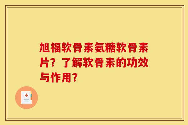 旭福软骨素氨糖软骨素片？了解软骨素的功效与作用？