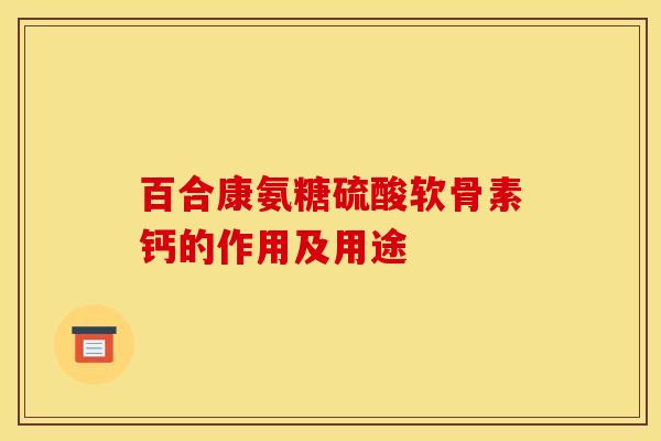百合康氨糖硫酸软骨素钙的作用及用途