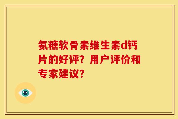 氨糖软骨素维生素d钙片的好评？用户评价和专家建议？