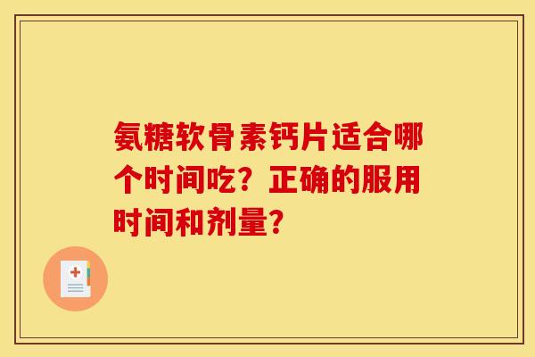 氨糖软骨素钙片适合哪个时间吃？正确的服用时间和剂量？