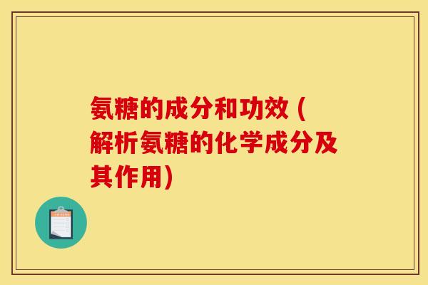 氨糖的成分和功效 (解析氨糖的化学成分及其作用)