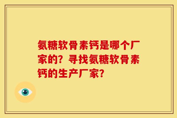 氨糖软骨素钙是哪个厂家的？寻找氨糖软骨素钙的生产厂家？