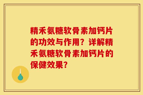 精禾氨糖软骨素加钙片的功效与作用？详解精禾氨糖软骨素加钙片的保健效果？