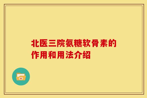 北医三院氨糖软骨素的作用和用法介绍