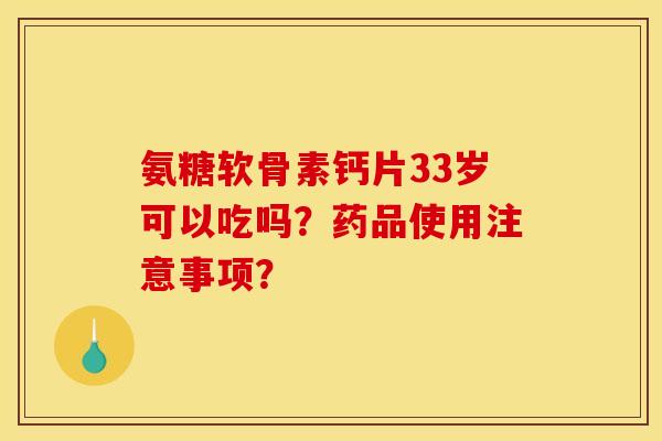 氨糖软骨素钙片33岁可以吃吗？药品使用注意事项？