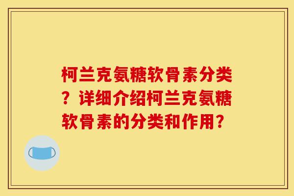 柯兰克氨糖软骨素分类？详细介绍柯兰克氨糖软骨素的分类和作用？