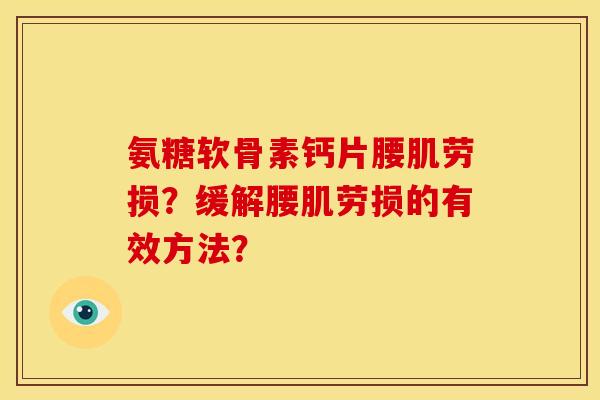 氨糖软骨素钙片腰肌劳损？缓解腰肌劳损的有效方法？