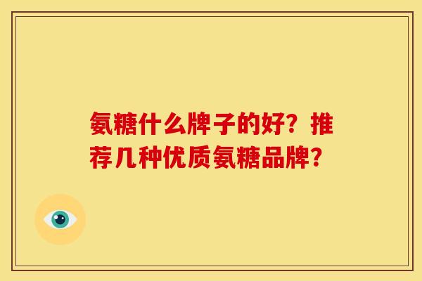 氨糖什么牌子的好？推荐几种优质氨糖品牌？