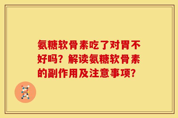 氨糖软骨素吃了对胃不好吗？解读氨糖软骨素的副作用及注意事项？