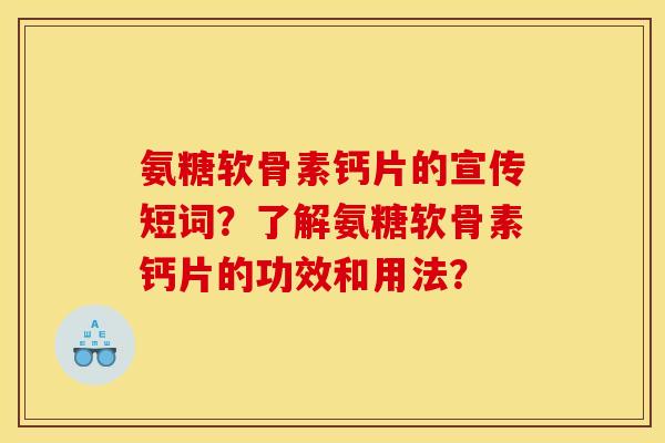 氨糖软骨素钙片的宣传短词？了解氨糖软骨素钙片的功效和用法？