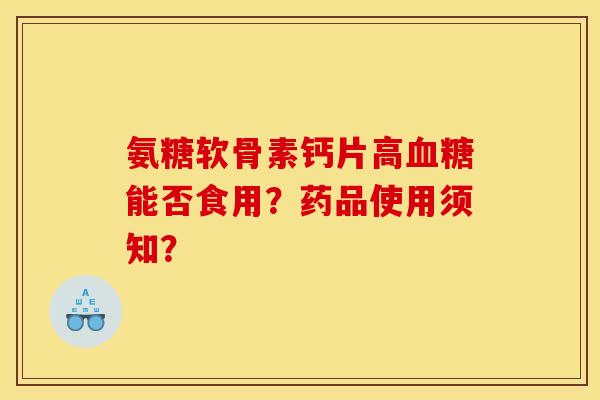 氨糖软骨素钙片高血糖能否食用？药品使用须知？
