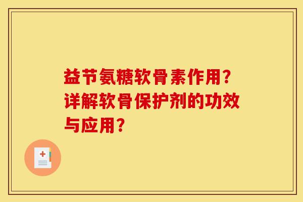 益节氨糖软骨素作用？详解软骨保护剂的功效与应用？