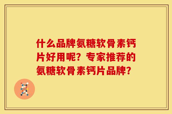什么品牌氨糖软骨素钙片好用呢？专家推荐的氨糖软骨素钙片品牌？