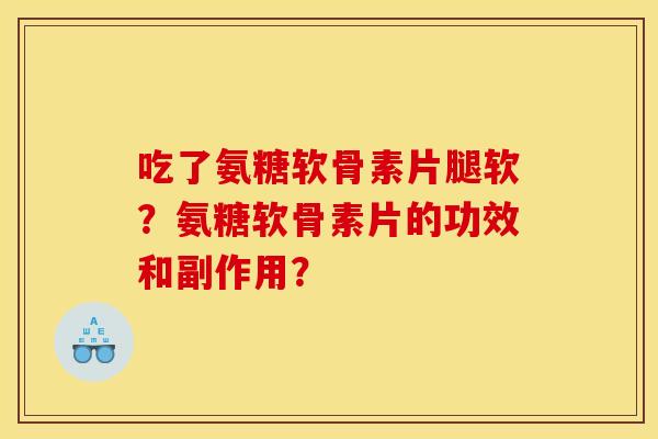 吃了氨糖软骨素片腿软？氨糖软骨素片的功效和副作用？