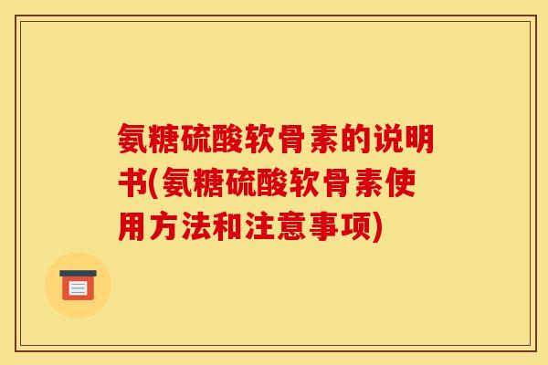 氨糖硫酸软骨素的说明书(氨糖硫酸软骨素使用方法和注意事项)