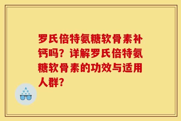 罗氏倍特氨糖软骨素补钙吗？详解罗氏倍特氨糖软骨素的功效与适用人群？
