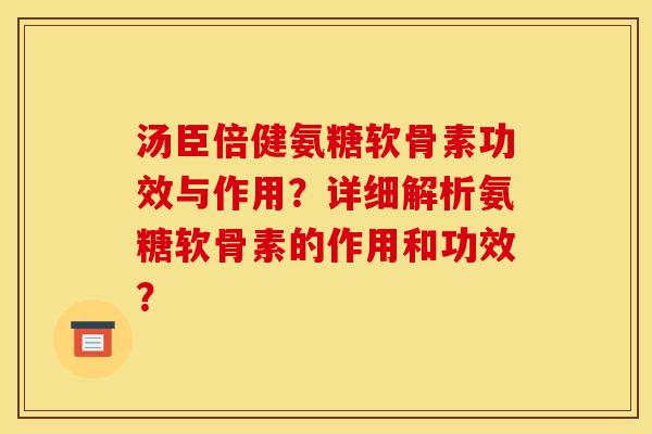 汤臣倍健氨糖软骨素功效与作用？详细解析氨糖软骨素的作用和功效？