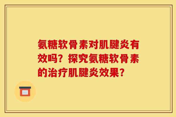 氨糖软骨素对肌腱炎有效吗？探究氨糖软骨素的治疗肌腱炎效果？