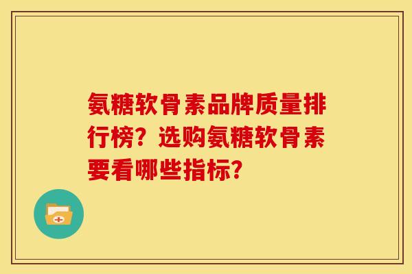 氨糖软骨素品牌质量排行榜？选购氨糖软骨素要看哪些指标？