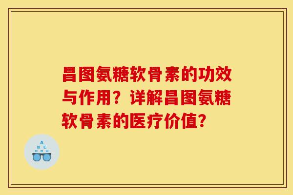 昌图氨糖软骨素的功效与作用？详解昌图氨糖软骨素的医疗价值？