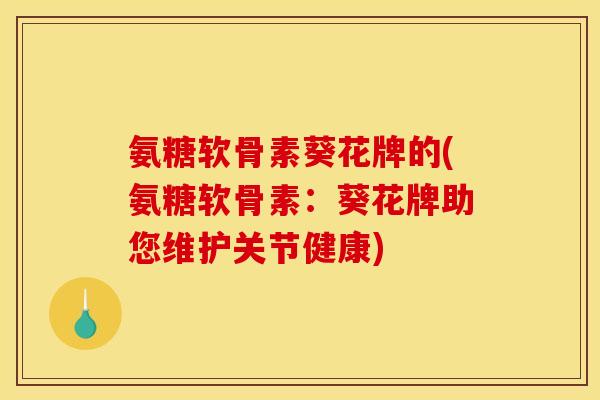 氨糖软骨素葵花牌的(氨糖软骨素：葵花牌助您维护关节健康)