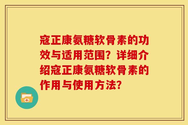 寇正康氨糖软骨素的功效与适用范围？详细介绍寇正康氨糖软骨素的作用与使用方法？