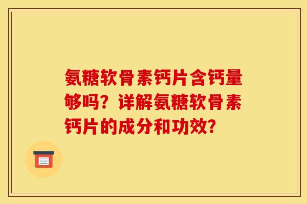氨糖软骨素钙片含钙量够吗？详解氨糖软骨素钙片的成分和功效？