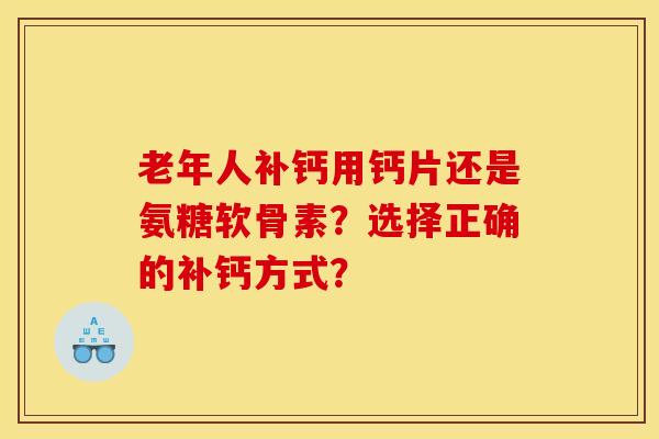 老年人补钙用钙片还是氨糖软骨素？选择正确的补钙方式？