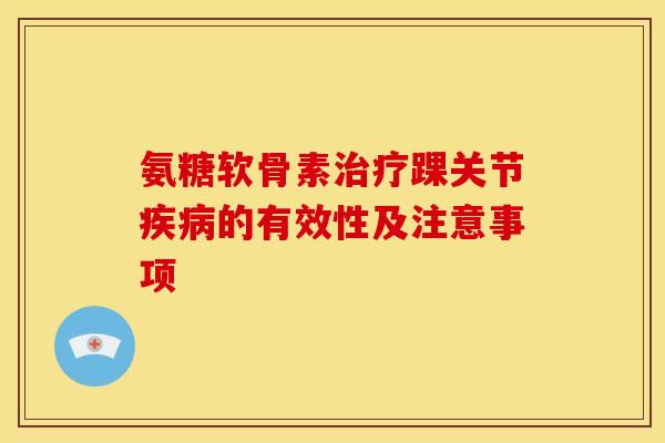 氨糖软骨素治疗踝关节疾病的有效性及注意事项