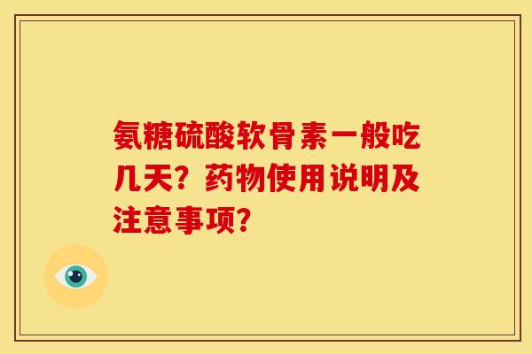 氨糖硫酸软骨素一般吃几天？药物使用说明及注意事项？