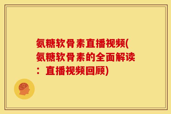 氨糖软骨素直播视频(氨糖软骨素的全面解读：直播视频回顾)
