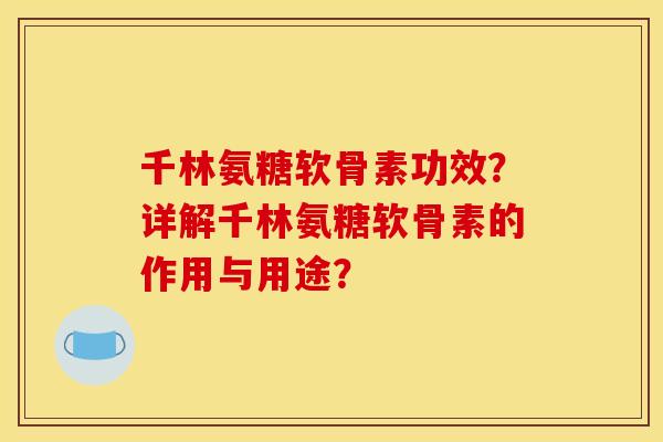 千林氨糖软骨素功效？详解千林氨糖软骨素的作用与用途？