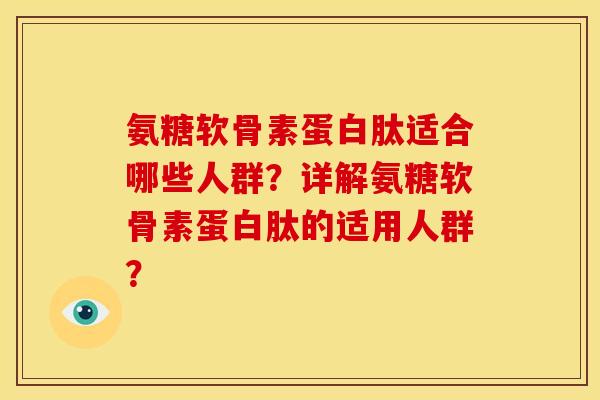 氨糖软骨素蛋白肽适合哪些人群？详解氨糖软骨素蛋白肽的适用人群？