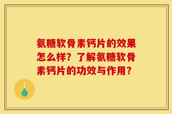 氨糖软骨素钙片的效果怎么样？了解氨糖软骨素钙片的功效与作用？