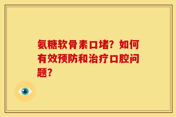 氨糖软骨素口堵？如何有效预防和治疗口腔问题？