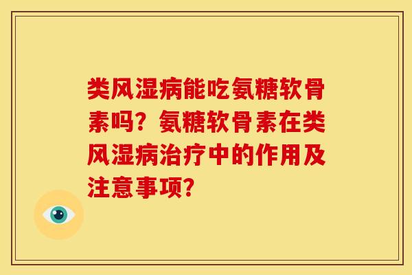 类风湿病能吃氨糖软骨素吗？氨糖软骨素在类风湿病治疗中的作用及注意事项？