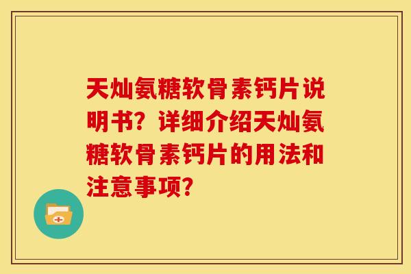 天灿氨糖软骨素钙片说明书？详细介绍天灿氨糖软骨素钙片的用法和注意事项？