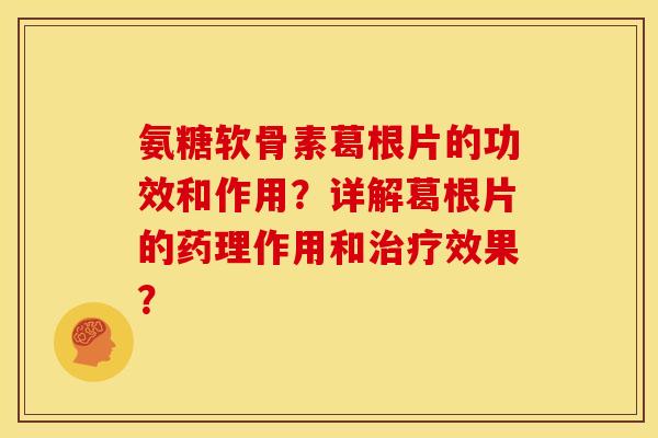 氨糖软骨素葛根片的功效和作用？详解葛根片的药理作用和治疗效果？