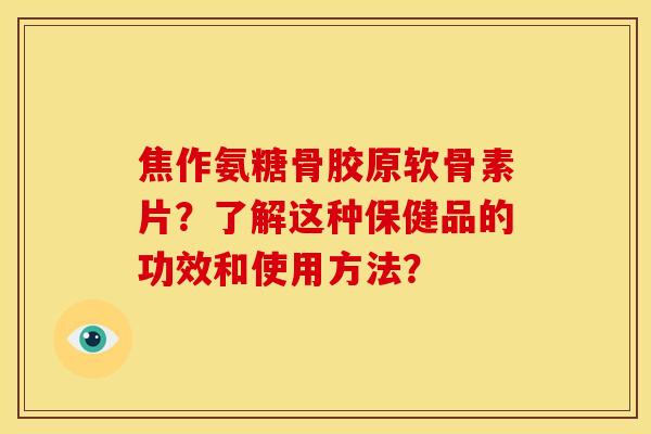 焦作氨糖骨胶原软骨素片？了解这种保健品的功效和使用方法？