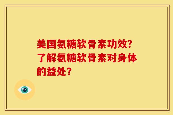 美国氨糖软骨素功效？了解氨糖软骨素对身体的益处？