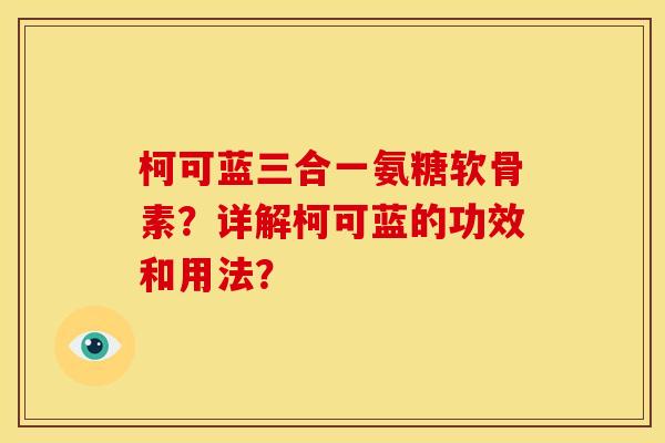 柯可蓝三合一氨糖软骨素？详解柯可蓝的功效和用法？