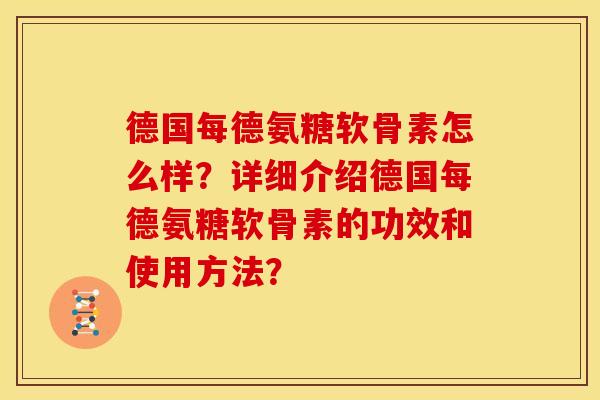 德国每德氨糖软骨素怎么样？详细介绍德国每德氨糖软骨素的功效和使用方法？
