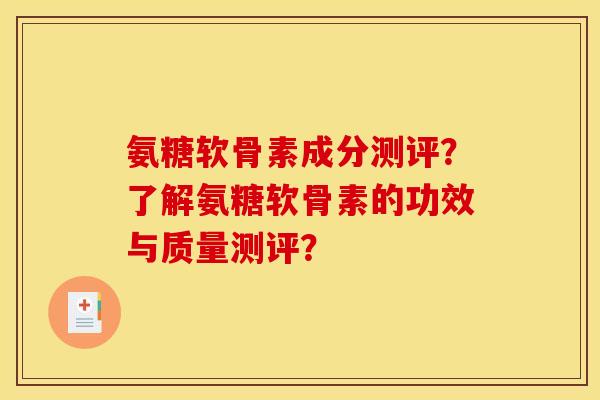 氨糖软骨素成分测评？了解氨糖软骨素的功效与质量测评？