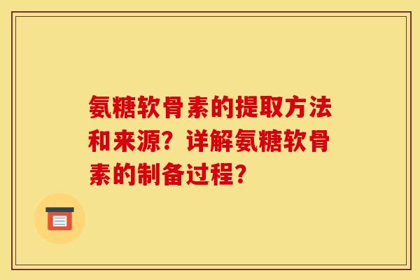 氨糖软骨素的提取方法和来源？详解氨糖软骨素的制备过程？