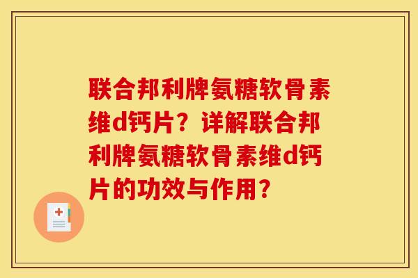 联合邦利牌氨糖软骨素维d钙片？详解联合邦利牌氨糖软骨素维d钙片的功效与作用？
