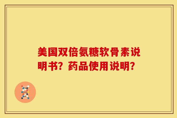 美国双倍氨糖软骨素说明书？药品使用说明？